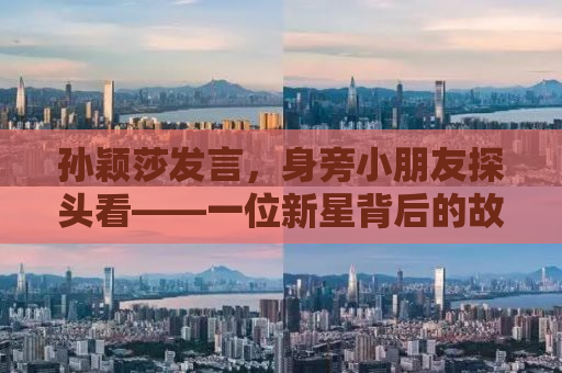 孙颖莎发言，身旁小朋友探头看——一位新星背后的故事