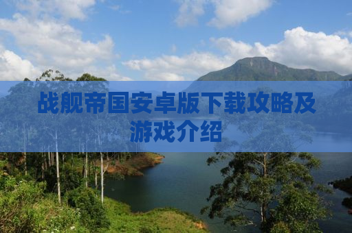 战舰帝国安卓版下载攻略及游戏介绍