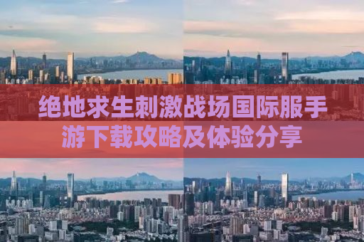 绝地求生刺激战场国际服手游下载攻略及体验分享